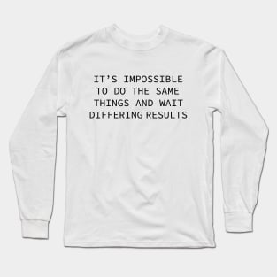 it's impossible to do the same things and wait differing results Long Sleeve T-Shirt